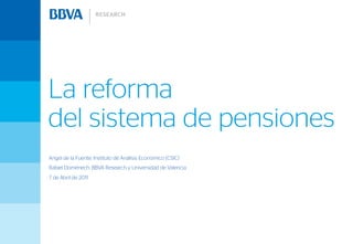 La reforma
del sistema de pensiones
Angel de la Fuente: Instituto de Análisis Económico (CSIC)
Rafael Doménech: BBVA Research y Universidad de Valencia
7 de Abril de 2011
 