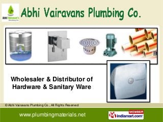 Wholesaler & Distributor of
   Hardware & Sanitary Ware

© Abhi Vairavans Plumbing Co., All Rights Reserved


         www.plumbingmaterials.net
 