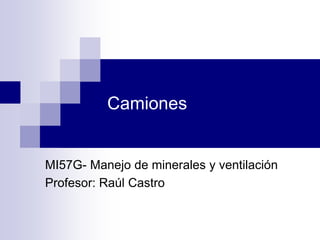 Camiones
MI57G- Manejo de minerales y ventilación
Profesor: Raúl Castro
 
