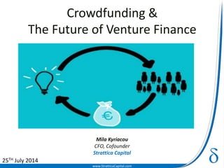 www.StratticaCapital.com
Crowdfunding &
The Future of Venture Finance
Mila Kyriacou
CFO, Cofounder
Strattica Capital
25TH July 2014
 