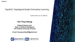 TopoGCL: Topological Graph Contrastive Learning
Van Thuy Hoang
Network Science Lab
Dept. of Artificial Intelligence
The Ca...