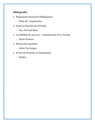 Bibliografía:
 Reglamento Nacional de Edificaciones
- Título III - Arquitectura
 Como se Proyecta una Vivienda
- Arq. José Luis Moia
 Las Medidas de una casa – Antropometría de la vivienda
- Xavier-Fonseca
 Manual del Arquitecto
- Johan Van Lengen
 El Arte de Proyectar en Arquitectura
- Neufert
 