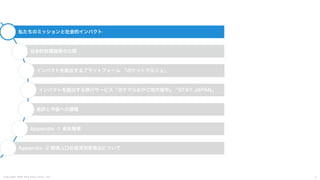 C o p y r i g h t 2 0 2 5 A m e K a z e T a i y o , I n c . 3
私たちのミッションと社会的インパクト
社会的財務諸表の公開
インパクトを創出するプラットフォーム 「ポケットマルシェ」
インパクトを創出する旅行サービス「ポケマルおやこ地方留学」「STAY JAPAN」
総評と今後への課題
Appendix -1 会社概要
Appendix -2 関係人口の経済効果算出について
 