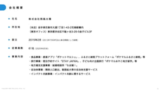 C o p y r i g h t 2 0 2 5 A m e K a z e T a i y o , I n c . 5 2
会 社 概 要
l 社 名
l 所 在 地
l 設 立
l 従 業 員 数
l 事 業 内 容
株 式 会 社 雨 風 太 陽
（本店）岩手県花巻市大通1丁目1-43-2花巻駅構内
（東京オフィス）東京都渋谷区千駄ヶ谷3-26-5金子ビル3F
2015年2月（2013年7月NPO法人東北開墾として創業）
61名（2025年6月末）
・食品事業：産直アプリ「ポケットマルシェ」、ふるさと納税プラットフォーム「ポケマルふるさと納税」等
・旅行事業：宿泊予約サイト「STAY JAPAN」、子ども向け企画旅行「ポケマルおやこ地方留学」等
・地方婚活支援事業：結婚相談所「ちほ婚！」
・自治体事業：関係人口創出、販路拡大等の自治体支援サービス
・インパクト共創事業：インパクト共創に関するサービス
 