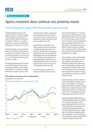 Ano 29, n. 03, julho/setembro de 2013
6
Aperto monetário deve continuar nos próximos meses
inflação, juros e crédito
A inflação brasileira persistiu em alto
patamar no terceiro trimestre. Em agosto,
o IPCA alcançou um acumulado em 12
meses de 6,09%. Apesar da desacelera-
ção (chegou a 6,70% a.a. em junho), a
expectativa é de que esse movimento de
queda seja mais ameno até o fim do ano.
Quando observados os quatro grandes
grupos do IPCA (preços administrados,
de alimentos, de produtos industriais e
de serviços) percebe-se que não há, de
fato, um movimento de desaceleração
em todos os grupos.
Os principais responsáveis pelo alto pata-
mar do IPCA continuam a ser os preços
dos produtos alimentares e dos serviços.
O acumulado em 12 meses dos produtos
alimentares, em agosto, supera os 10%.
Contudo, esse foi também o responsável
pela desaceleração observada no IPCA,
uma vez que o patamar atual é inferior ao
observado em meses anteriores (em abril
esse acumulado era de 14%).
A ligeira queda no acumulado em 12
meses do grupo se deve a uma reversão
no choque de preços observado no fim
de 2012 e início deste ano, em função de
problemas de safra. Esse movimento de
desaceleração deve ser interrompido até
o fim de 2013 por causa da pressão nos
preços originada pelo câmbio mais des-
valorizado do que no início do ano. Assim,
o grupo tende a encerrar o ano com um
acumulado pouco abaixo dos 10%.
No sentido contrário, os preços dos
produtos industriais mostram uma alta
não usual. O acumulado em 12 meses do
grupo supera os 4,6% desde junho, maior
patamar desde 2008. A alta no acumulado
em 12 meses do grupo, que era inferior a
2% no fim de 2012, se deu principalmente
pela recomposição do IPI no preço dos
automóveis. A recomposição ocorreu em
janeiro e fevereiro deste ano, enquanto
que a queda pelo mesmo motivo foi obser-
vada em junho do ano passado (já fora do
acumulado em 12 meses).
Para os próximos meses, não há expecta-
tiva de reversão nesse cenário, uma vez
que o câmbio exerce impacto direto na
evolução dos preços dos produtos indus-
triais. A desvalorização cambial ocorrida
em boa parte do trimestre tende a tornar
a alta nesses preços acima do comporta-
mento sazonal mensal, fazendo com que
o acumulado no ano do grupo se sustente
próximo aos 4,6%.
O grupo de serviços continua a mostrar a
inércia característica da evolução de seus
preços: o acumulado em 12 meses do
grupo alcançou 8,6% em agosto. A desace-
leração que era esperada ao longo de 2013
não aconteceu: esse é o mesmo patamar
do fim de 2012. A expectativa é de manu-
tenção desse patamar até o fim do ano.
O grupo dos preços administrados apre-
senta desaceleração atípica. O acumulado
em 12 meses do grupo é de 1,4% em
agosto, taxa bastante inferior à do fim do
ano passado (4,2%). Esse patamar está
ancorado pela desoneração pontual no
custo da energia elétrica e pelo “congela-
mento” das tarifas de transporte público.
Como comparação, se o IPCA não levasse
em consideração os preços administrados,
a inflação em agosto seria de 7,8%.
IPCA dividido entre preços livres e administrados
Acumulado em 12 meses (%)
Preços administrados se descolam dos livres
Preços administrados seguram IPCA dentro do limite superior da meta
Fonte: IBGE - Elaboração: CNI
0
1
2
3
4
5
6
7
8
9
ago/09 abr/10 dez/10 ago/11 abr/12 dez/12 ago/13
Livres Administrados IPCA
 