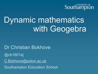 Dynamic mathematics
      with Geogebra

Dr Christian Bokhove
@cb1601ej
C.Bokhove@soton.ac.uk
Southampton Education School
 