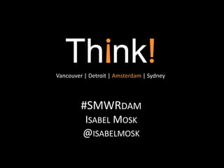 Vancouver | Detroit | Amsterdam | Sydney 
#SMWRDAM 
ISABEL MOSK 
@ISABELMOSK 
 