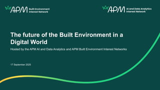 The future of the Built Environment in a
Digital World
Hosted by the APM AI and Data Analytics and APM Built Environment I...