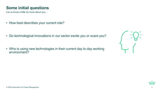 Some initial questions
• How best describes your current role?
• Do technological innovations in our sector excite you or ...