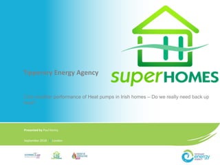 Tipperary Energy Agency
Cold weather performance of Heat pumps in Irish homes – Do we really need back up
heat?
Presented by Paul Kenny
September 2018 | London
 