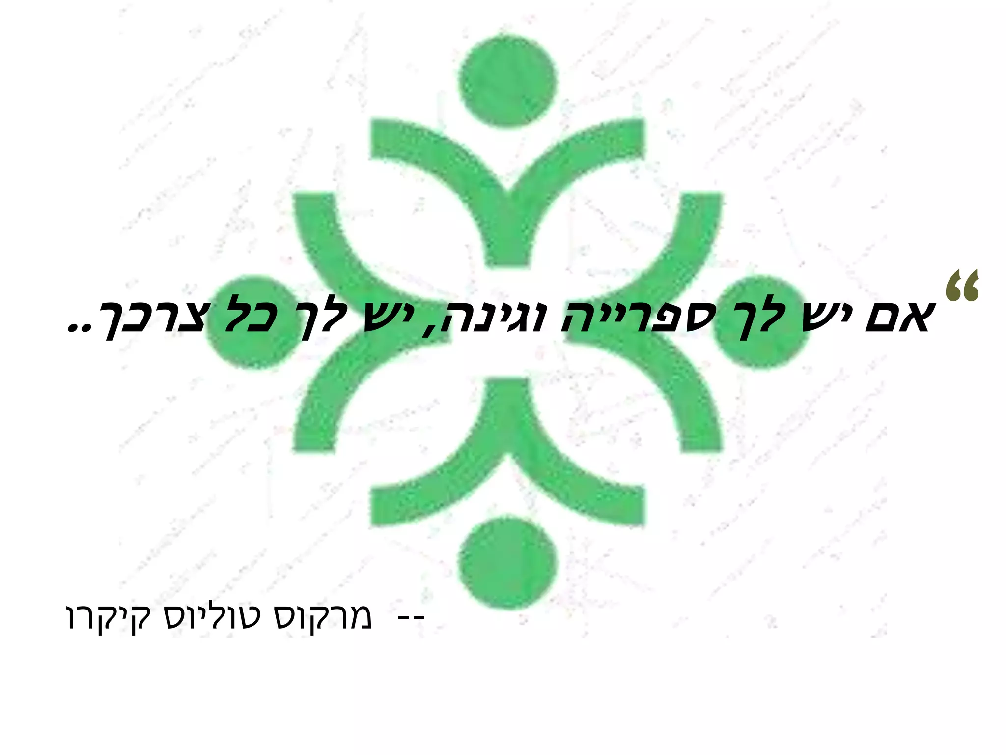 “‫אם‬‫וגינה‬ ‫ספרייה‬ ‫לך‬ ‫יש‬,‫כל‬ ‫לך‬ ‫יש‬‫צרכך‬..
--‫מרקוס‬‫טוליוס‬‫קיקרו‬
 