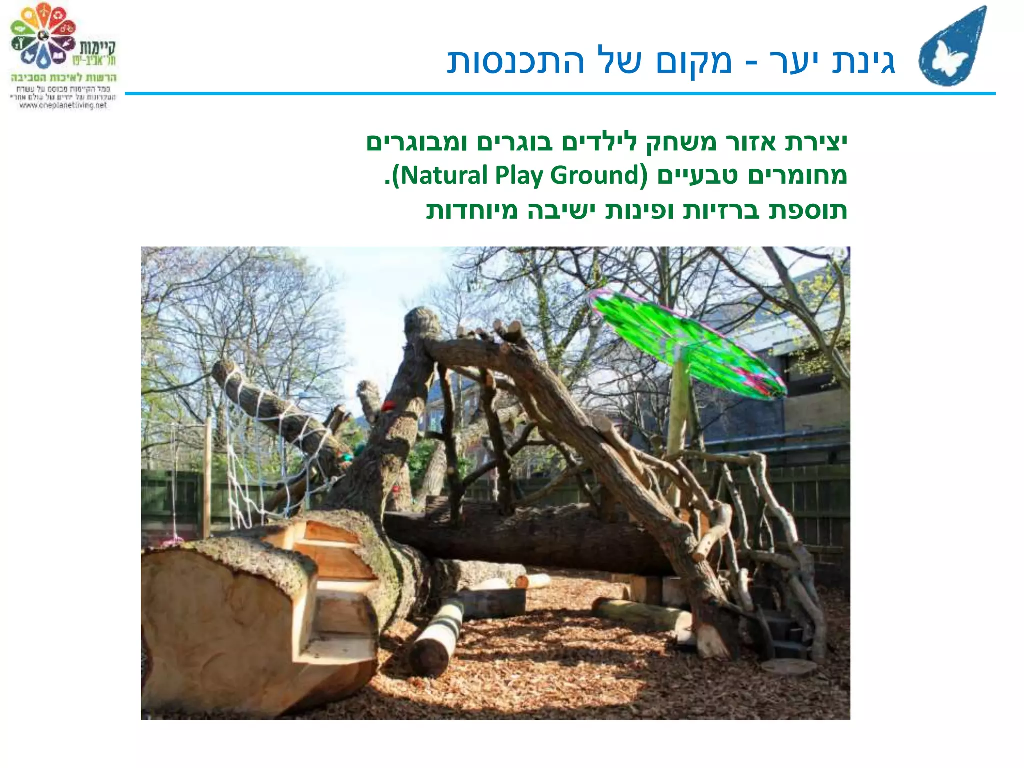 ‫יצירת‬‫בוגרים‬ ‫לילדים‬ ‫משחק‬ ‫אזור‬‫ומבוגרים‬
‫טבעיים‬ ‫מחומרים‬((Natural Play Ground.
‫תוספת‬‫מיוחדות‬ ‫ישיבה‬ ‫ופינות‬ ‫ברזיות‬
‫יער‬ ‫גינת‬-‫התכנסות‬ ‫של‬ ‫מקום‬
 