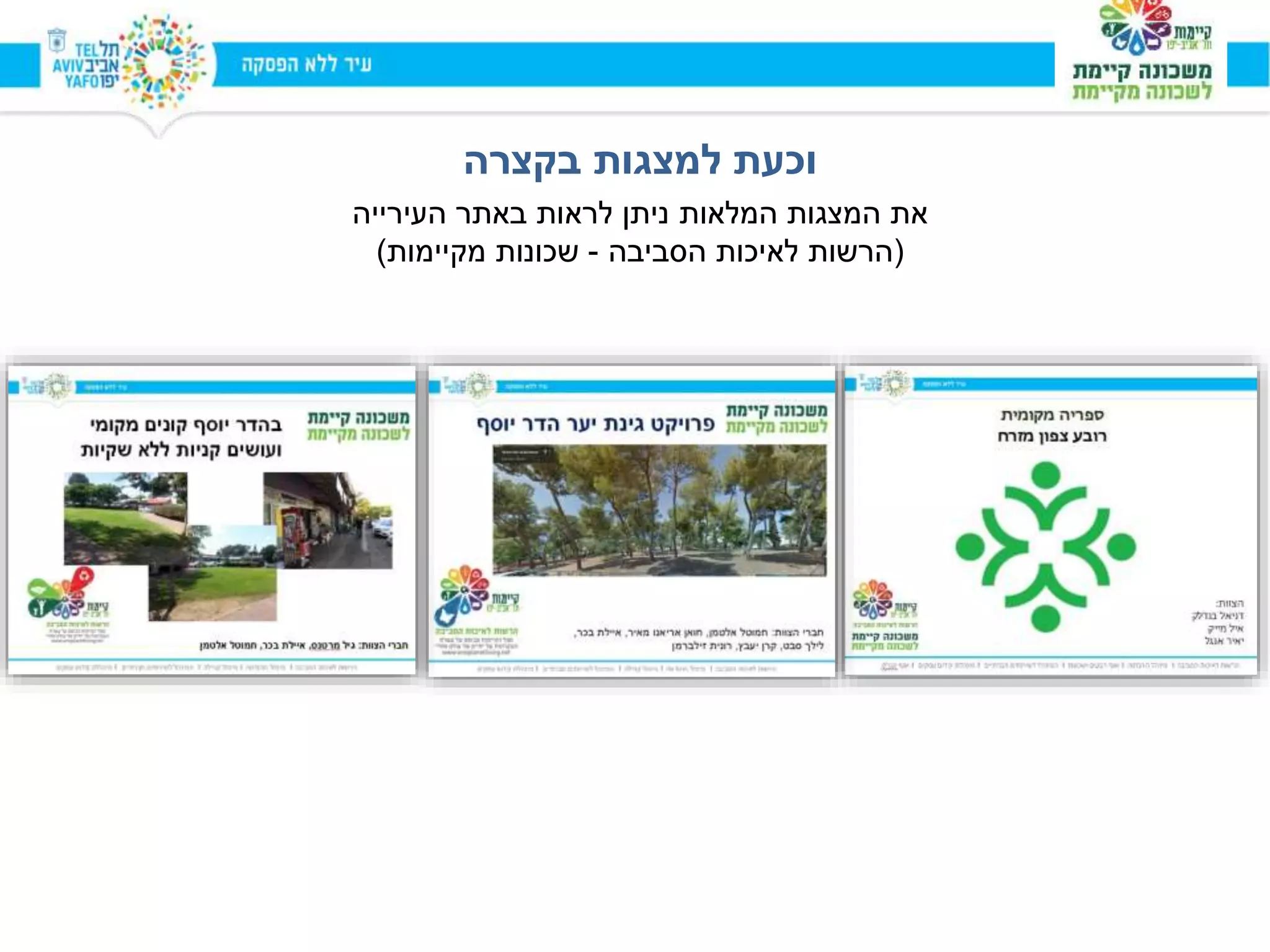 ‫בקצרה‬ ‫למצגות‬ ‫וכעת‬
‫העירייה‬ ‫באתר‬ ‫לראות‬ ‫ניתן‬ ‫המלאות‬ ‫המצגות‬ ‫את‬
(‫הסביבה‬ ‫לאיכות‬ ‫הרשות‬-‫מקיימות‬ ‫שכונות‬)
 