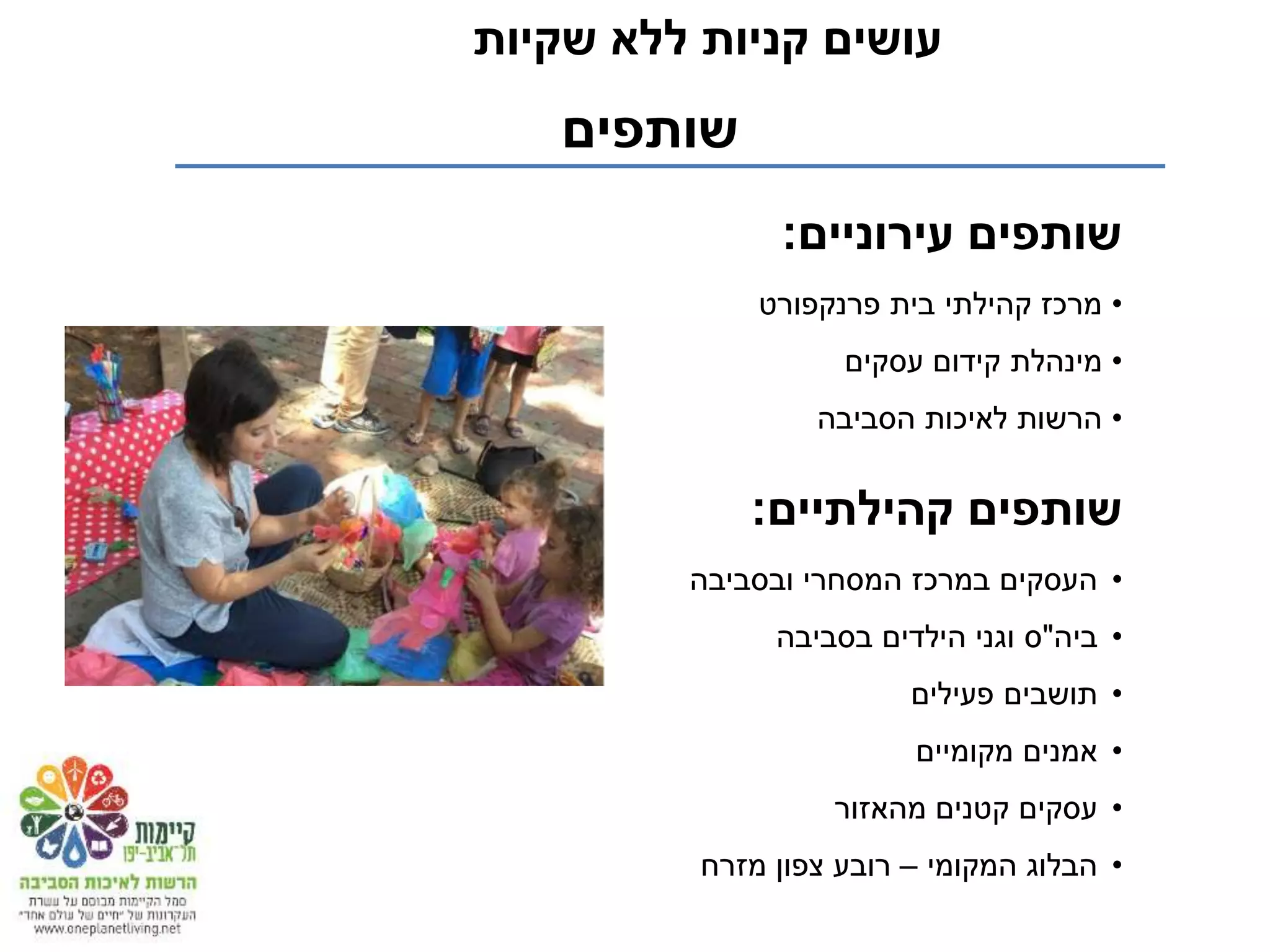 ‫קהילתיים‬ ‫שותפים‬:
•‫ובסביבה‬ ‫המסחרי‬ ‫במרכז‬ ‫העסקים‬
•‫ביה‬"‫בסביבה‬ ‫הילדים‬ ‫וגני‬ ‫ס‬
•‫פעילים‬ ‫תושבים‬
•‫מקומיים‬ ‫אמנים‬
•‫מהאזור‬ ‫קטנים‬ ‫עסקים‬
•‫המקומי‬ ‫הבלוג‬–‫מזרח‬ ‫צפון‬ ‫רובע‬
‫שקיות‬ ‫ללא‬ ‫קניות‬ ‫עושים‬
‫שותפים‬
‫עירוניים‬ ‫שותפים‬:
•‫פרנקפורט‬ ‫בית‬ ‫קהילתי‬ ‫מרכז‬
•‫מינהלת‬‫עסקים‬ ‫קידום‬
•‫הסביבה‬ ‫לאיכות‬ ‫הרשות‬
 