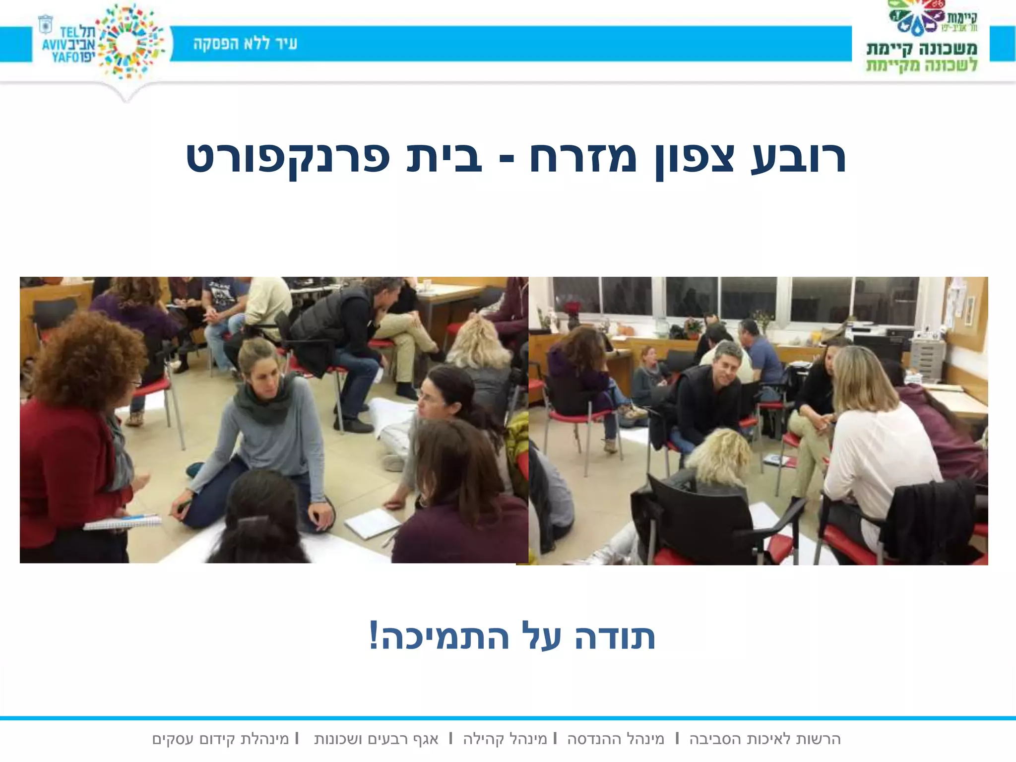 ‫לאיכות‬ ‫הרשות‬‫הסביבה‬I‫ההנדסה‬ ‫מינהל‬I‫קהילה‬ ‫מינהל‬I‫ושכונות‬ ‫רבעים‬ ‫אגף‬I‫עסקים‬ ‫קידום‬ ‫מינהלת‬
‫מזרח‬ ‫צפון‬ ‫רובע‬-‫פרנקפורט‬ ‫בית‬
‫התמיכה‬ ‫על‬ ‫תודה‬!
 