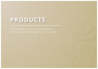 12
The pioneer in the most modern
cemetery park designing in Vietnam
PRODUCTS
 