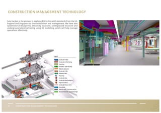 IV CONSTRUCTION MANAGEMENT TECHNOLOGY
CONSTRUCTION MANAGEMENT TECHNOLOGY
Sala Garden is the pioneer in applying BIM in line with standards from the US,
England and Singapore to the construction and management. We have also
systemized all blueprints, electricity structure, underground structure and
underground electrical wiring using 3D modelling, which will help manage
operations eﬀectively.
 