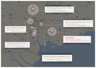 Nghĩa trang
Bình Hưng Hòa
Whole-family plot unavailable
Located in Tan Hiep, Hoc Mon district, HCMC
Price: VND220,000,000 / companion plot
Binh Duong Cemetery Park - 200 ha
Located in Binh Duong, HCMC
Price: VND400,000,000 – VND600,000,000
whole-family plot of 50m2, according to location
Phuc An Vien Cemetery Park - 18 ha
Located in District 9, HCMC
Price: VND3,500,000,000 – VND5,000,000,000
Sala Garden
Located in Tan Hiep – Long Thanh
Price: from VND700,000,000 / whole-family plot of 50m2
Từ
Sai Gon Thien Phuc Cemetery - 67 ha
Located in Long Phu, Kim Tan, Can Giuoc district, Long An
Price: VND250,000,000 / companion plot
Whole-family plot unavailable
Da Phuoc Cemetery - 67 ha
Located in Da Phuoc, Binh Chanh district, HCMC
Price: VND145,000,000 / companion plot
whole-family plot of 150m2
Whole-family plot unavailable
Whole-family plot unavailable
 