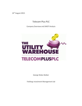 14th
August 2015
Telecom Plus PLC
Company Overview and SWOT Analysis
George Wake-Walker
Fieldings Investment Management Ltd
 
