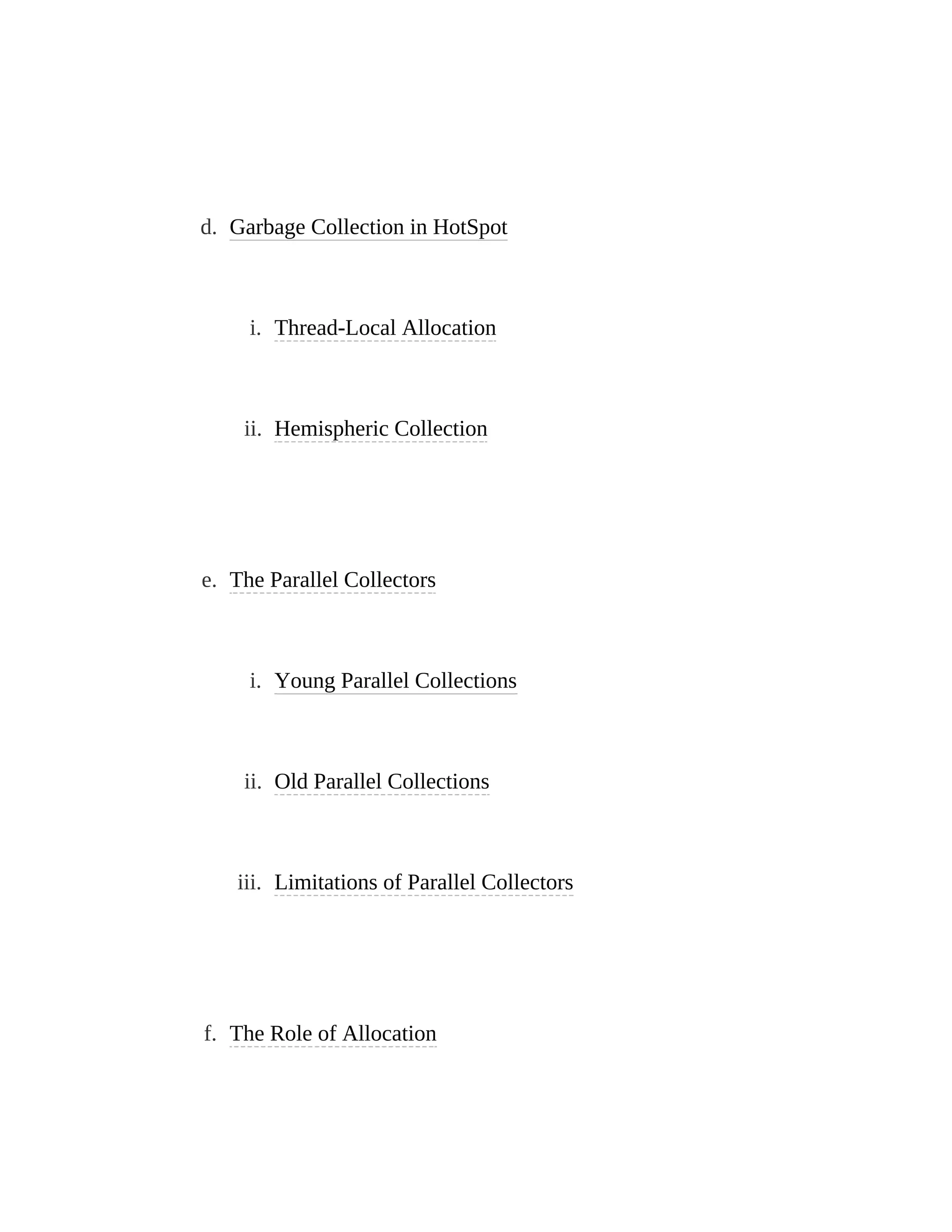 d. Garbage Collection in HotSpot
i. Thread-Local Allocation
ii. Hemispheric Collection
e. The Parallel Collectors
i. Young Parallel Collections
ii. Old Parallel Collections
iii. Limitations of Parallel Collectors
f. The Role of Allocation
 