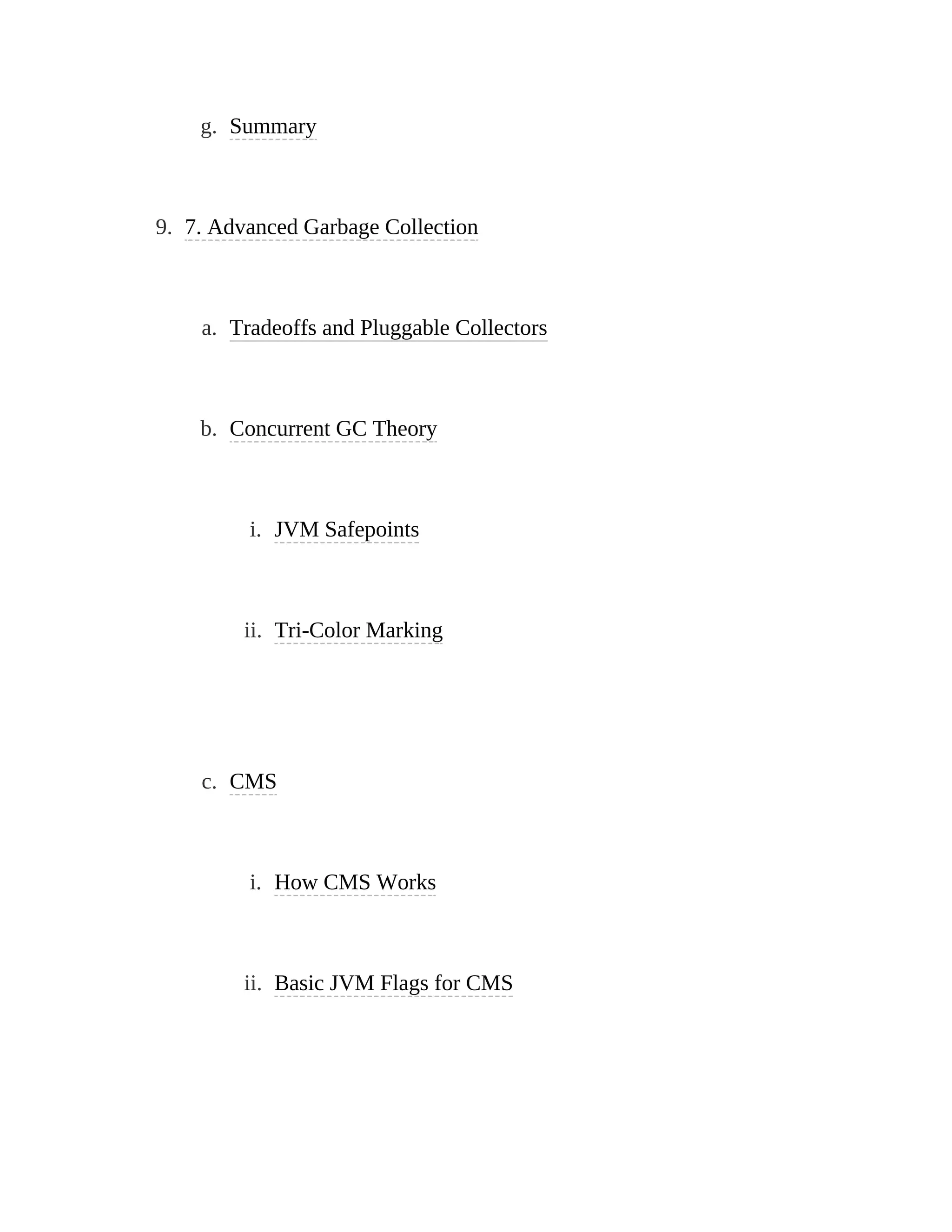 g. Summary
9. 7. Advanced Garbage Collection
a. Tradeoffs and Pluggable Collectors
b. Concurrent GC Theory
i. JVM Safepoints
ii. Tri-Color Marking
c. CMS
i. How CMS Works
ii. Basic JVM Flags for CMS
 