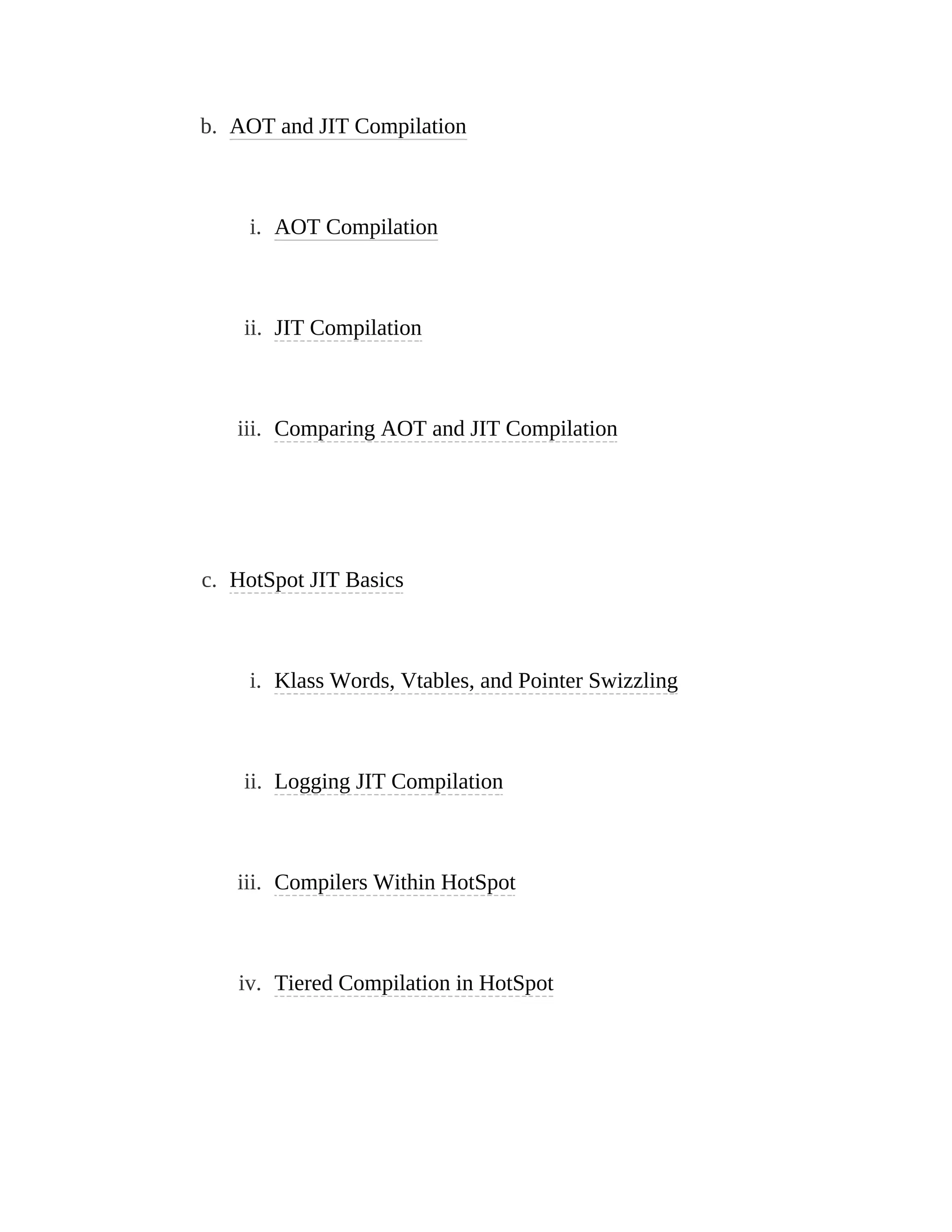 b. AOT and JIT Compilation
i. AOT Compilation
ii. JIT Compilation
iii. Comparing AOT and JIT Compilation
c. HotSpot JIT Basics
i. Klass Words, Vtables, and Pointer Swizzling
ii. Logging JIT Compilation
iii. Compilers Within HotSpot
iv. Tiered Compilation in HotSpot
 