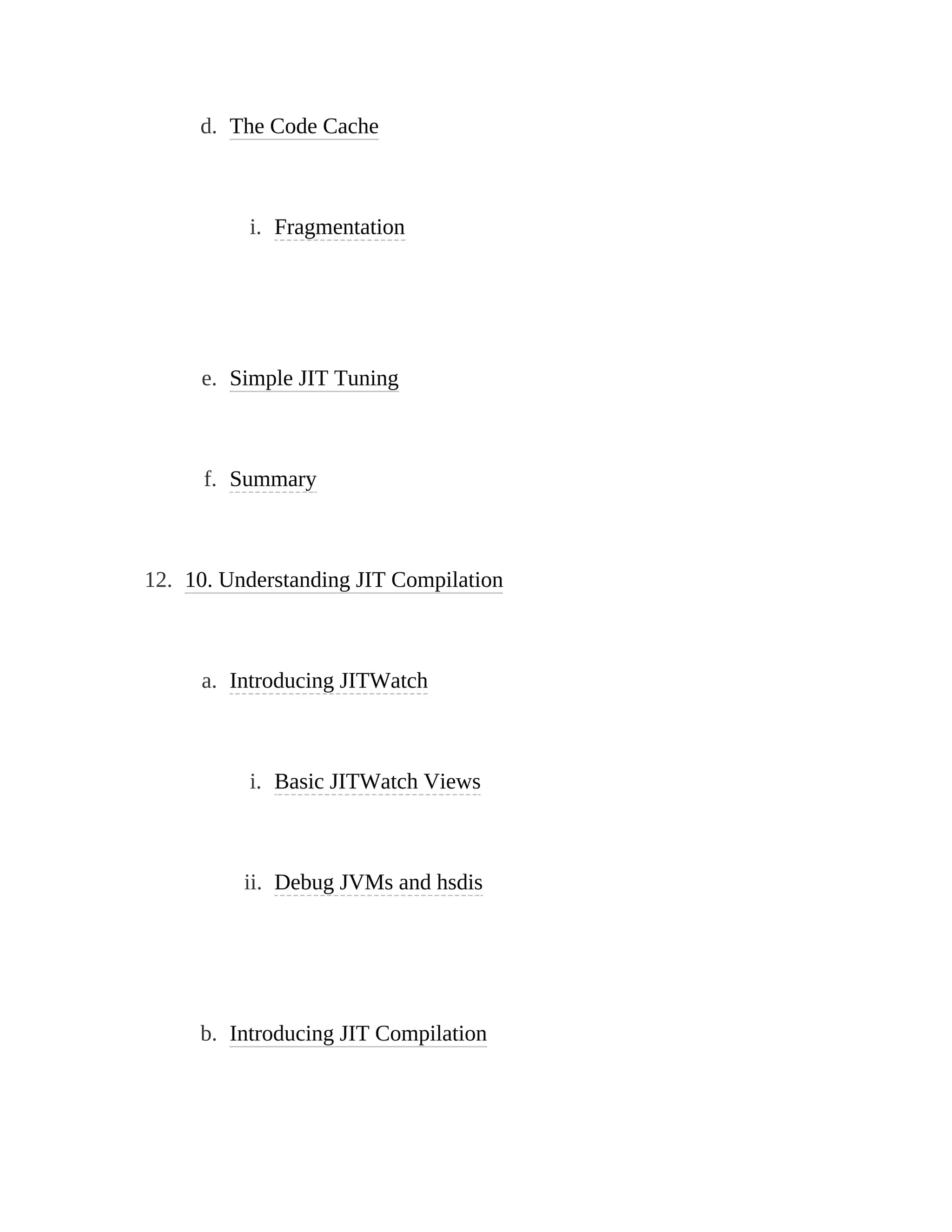 d. The Code Cache
i. Fragmentation
e. Simple JIT Tuning
f. Summary
12. 10. Understanding JIT Compilation
a. Introducing JITWatch
i. Basic JITWatch Views
ii. Debug JVMs and hsdis
b. Introducing JIT Compilation
 