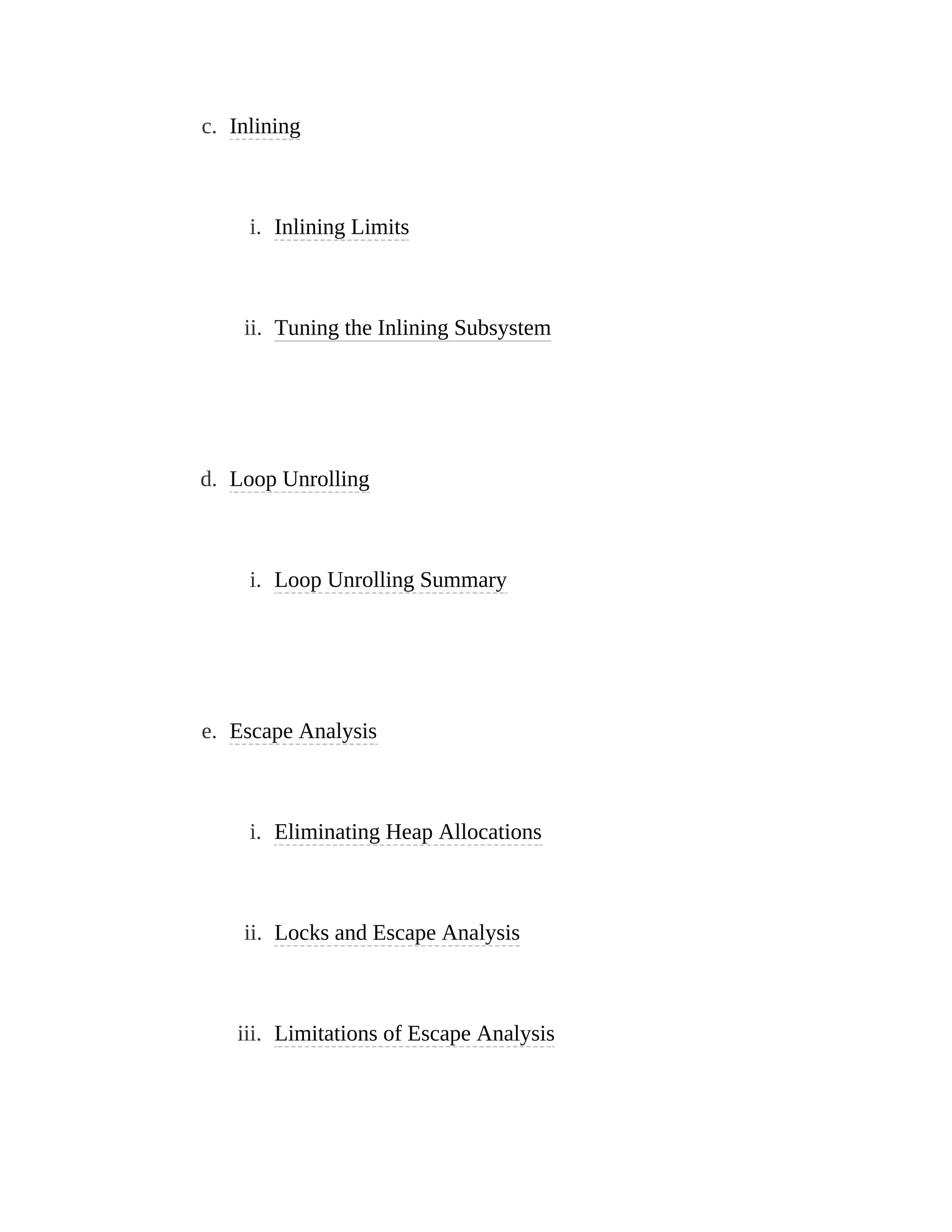 c. Inlining
i. Inlining Limits
ii. Tuning the Inlining Subsystem
d. Loop Unrolling
i. Loop Unrolling Summary
e. Escape Analysis
i. Eliminating Heap Allocations
ii. Locks and Escape Analysis
iii. Limitations of Escape Analysis
 