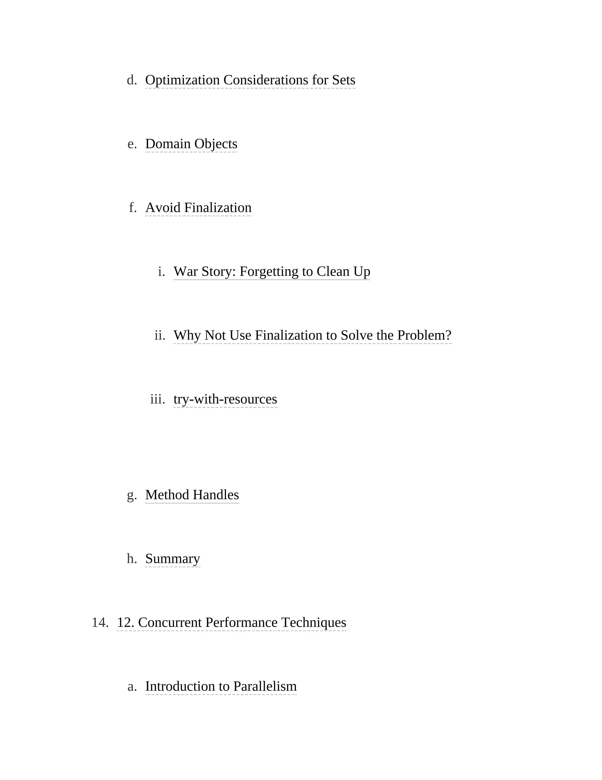 d. Optimization Considerations for Sets
e. Domain Objects
f. Avoid Finalization
i. War Story: Forgetting to Clean Up
ii. Why Not Use Finalization to Solve the Problem?
iii. try-with-resources
g. Method Handles
h. Summary
14. 12. Concurrent Performance Techniques
a. Introduction to Parallelism
 