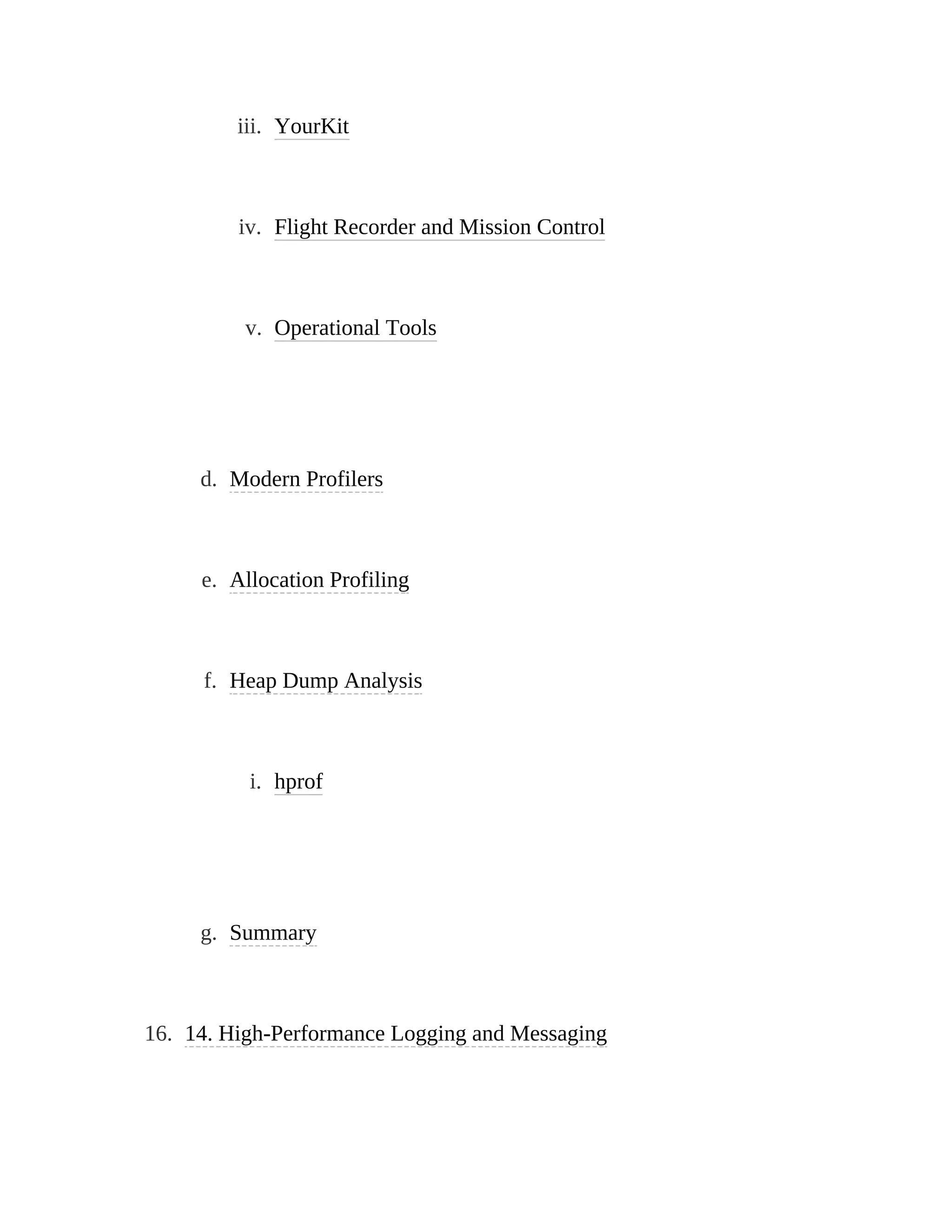 iii. YourKit
iv. Flight Recorder and Mission Control
v. Operational Tools
d. Modern Profilers
e. Allocation Profiling
f. Heap Dump Analysis
i. hprof
g. Summary
16. 14. High-Performance Logging and Messaging
 