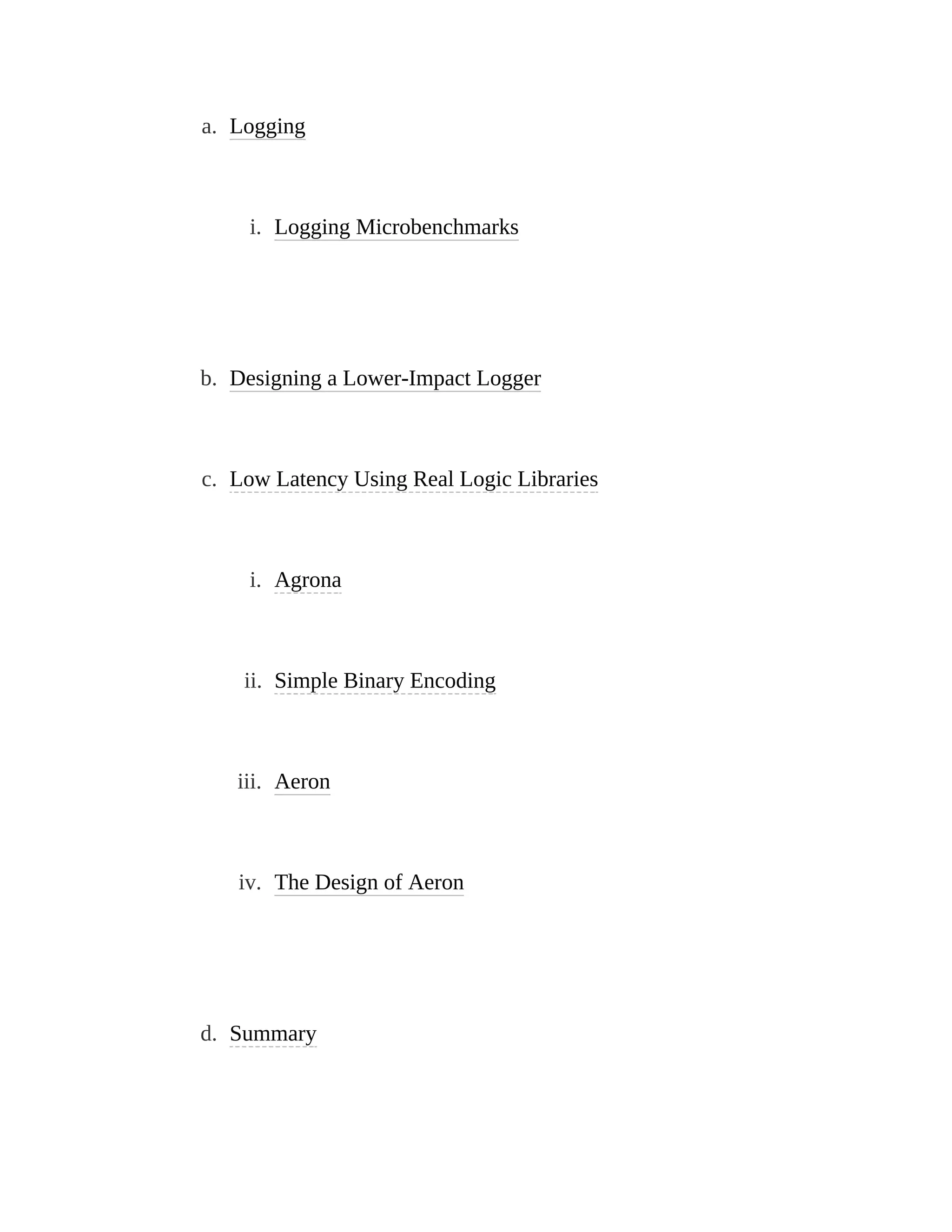 a. Logging
i. Logging Microbenchmarks
b. Designing a Lower-Impact Logger
c. Low Latency Using Real Logic Libraries
i. Agrona
ii. Simple Binary Encoding
iii. Aeron
iv. The Design of Aeron
d. Summary
 