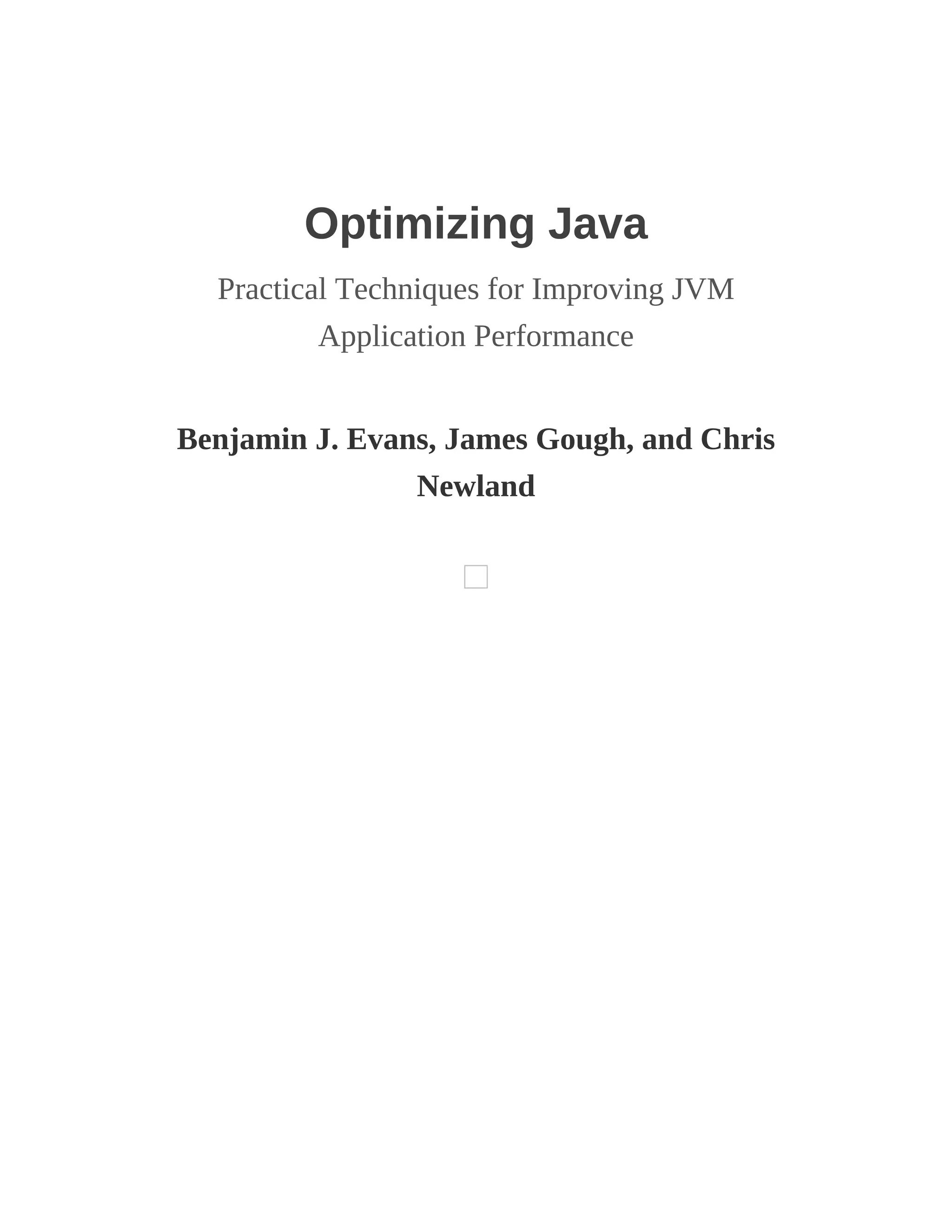 Optimizing Java
Practical Techniques for Improving JVM
Application Performance
Benjamin J. Evans, James Gough, and Chris
Newland
 