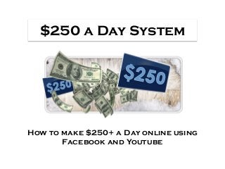 $250 a Day System
How to make $250+ a Day online using
Facebook and Youtube
 
