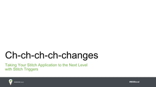 #MDBlocal
Ch-ch-ch-ch-changes
Taking Your Stitch Application to the Next Level
with Stitch Triggers
 