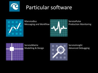 NServiceBus
Messaging and Workflow
ServicePulse
Production Monitoring
ServiceMatrix
Modelling & Design
ServiceInsight
Advanced Debugging
Particular software
 