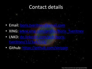 • Email: boris.tveritnev@gmail.com
• XING: www.xing.com/profile/Boris_Tveritnev
• LNKD: de.linkedin.com/pub/boris-
tveritnev/11/3a4/113/
• Github: https://github.com/siniypin
Contact details
https://www.spacetelescope.org/images/potw1530a/
 