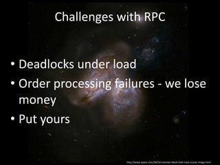 • Deadlocks under load
• Order processing failures - we lose
money
• Put yours
http://www.space.com/28254-monster-black-hole-nasa-nustar-image.html
Challenges with RPC
 