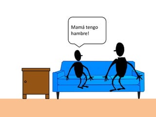 Mamá tengo
hambre!
 
