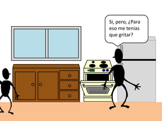 Si, pero, ¿Para
eso me tenias
que gritar?
 