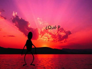 ¿Qué P
 