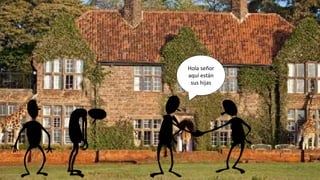 Hola señor
aquí están
sus hijas
 