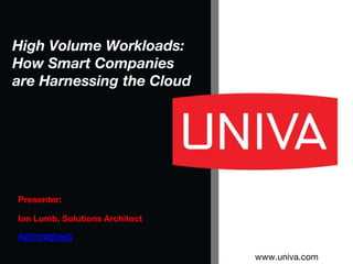 www.univa.com
Presenter:
Ian Lumb, Solutions Architect
RECORDING
High Volume Workloads:
How Smart Companies
are Harnessing the Cloud
 