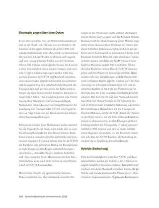 100 Sicherheitspolitische Jahresvorschau 2016
Strategie gegenüber dem Osten
Es ist sehr zu hoffen, dass das Waffenstillstandsabkom-
men in der Ostukraine hält und dass das Minsk II-Ab-
kommen in den ersten Monaten des Jahres 2016 voll-
ständig implementiert wird. Dies würde zu international
überwachten lokalen Wahlen in Donezk und Lugansk
und zum Abzug schwerer Waffen von der Frontlinie
führen. Die Ukraine würde darüber hinaus die Kontrol-
-
sche Truppen würden abgezogen werden. Falls dies
passiert, könnten die NATO und Russland versuchen,
einen neuen modus vivendi miteinander auszuarbeiten
und die gegenwärtig sich aufschaukelnde Dynamik der
Übungen am Land, zur See und in der Luft zurückzu-
fahren, die beide Seiten seit der Annexion der Krim vo-
rangetrieben haben. Dies wiederum könnte eine Verein-
barung über Transparenz und vertrauensbildende
-
kündigung von Übungen oder in Form von Inspektio-
nen zur Folge haben und zur Deeskalation der militäri-
schen Spannungen beitragen.
Klarerweise würden diese Maßnahmen weder unmittel-
bar die Frage der Krim lösen, noch würde dies zu einer
Versöhnung Russlands mit dem Westen führen. Beide
Seiten würden einander weiterhin entfremdet und miss-
trauisch begegnen. Dennoch könnte dies für die NATO
die Rückkehr zum politischen Dialog mit Russland und
zu mehr Kooperation in Fragen außerhalb Europas –
etwa Syrien, „Islamischer Staat“, maritime Sicherheit
und Umsetzung des Atom-Abkommens mit dem Iran –
vereinfachen, wenn auch nicht bis hin zu einer Partner-
schaft im NATO-Russland-Rat.
Dies ist ohne Zweifel ein optimistisches Szenario.
Wahrscheinlicher sind aber anhaltende russische Stö-
rungen in der Ostukraine und in anderen ehemaligen
Russland wird die Modernisierung seines Militärs unge-
achtet seiner ökonomischen Probleme fortführen und
Krim und in Kaliningrad zu stationieren. Ebenso wird
Russlands feindliche Rhetorik nicht abnehmen. Voraus-
sichtlich werden sich daher die NATO-Staaten beim
über den Readiness Action Plan der NATO hinauszu-
gehen und ihre Präsenz in Osteuropa erhöhen. Dabei
werden nicht nur Verstärkungen und die Bereitschaft
rasch verfügbare Kräfte geprüft, sondern auch die Stati-
-
sätzlichen Kräften in der Tiefe zur Vorbereitung für
eskaliert. Der Luftabwehr und dem Ausbau der mariti-
men Mittel im Hohen Norden, in der baltischen See
und im Schwarzmeer wird mehr Bedeutung zukommen.
Die kurzfristigen Maßnahmen wie die Übungen im
kleineren Rahmen, welche die NATO nach der Annexi-
on der Krim startete, um die Solidarität und Entschlos-
senheit zu demonstrieren, werden Übungen größeren
Umfangs ähnlich der Übungsreihe „Trident Juncture“
im Herbst 2015 weichen und sich zu einem militäri-
schen Dispositiv entwickeln, das die Botschaft vermit-
teln soll, dass die NATO Russland als Bedrohung be-
trachtet, die es langfristig abzuschrecken gilt.
Hybride Bedrohung
Falls die Feindseligkeiten zwischen NATO und Russ-
land anhalten, werden die Bedenken der Alliierten be-
züglich möglicher Szenarien „hybrider Kriegsführung“
wachsen, mit denen Russland versuchen könnte, die po-
litische und soziale Kohäsion der Allianz durch Cyber-
 