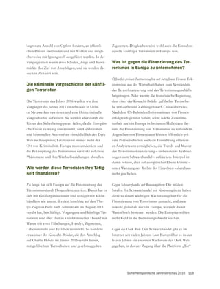 Sicherheitspolitische Jahresvorschau 2016 119
begrenzte Anzahl von Opfern fordern, an öffentli-
-
cherweise mit Sprengstoff ausgeführt werden. In der
Vergangenheit waren etwa Schulen, Züge und Super-
märkte das Ziel von Anschlägen, und sie werden das
auch in Zukunft sein.
Die kriminelle Vorgeschichte der künfti-
gen Terroristen
Die Terroristen des Jahres 2016 werden wie ihre
Vorgänger des Jahres 2015 einzeln oder in klein-
en Netzwerken operieren und eine kleinkriminelle
Vorgeschichte aufweisen. Sie werden aber durch die
Ritzen des Sicherheitsapparats fallen, da die Europäis-
und kriminellen Netzwerken einschließlich des Dark
Web nachzuspüren; Letzteres ist immer mehr der
Ort von Kriminalität. Europa muss umdenken und
die Bekämpfung des Terrorismus verstärkt auf diese
Phänomene und ihre Wechselbeziehungen abstellen.
Wie werden diese Terroristen ihre Tätig-
Zu lange hat sich Europa auf die Finanzierung des
Terrorismus durch Drogen konzentriert. Damit hat es
-
händlern wie jenem, der den Anschlag auf den Tha-
lys-Zug von Paris nach Amsterdam im August 2015
verübt hat, beschäftigt. Vergangene und künftige Ter-
roristen sind aber eher in kleinkriminellen Handel mit
Waren wie etwa Fälschungen, Handys, Zigaretten,
Lebensmitteln und Textilien verstrickt. So handelte
etwa einer der Kouachi-Brüder, die den Anschlag
auf Charlie Hebdo im Jänner 2015 verübt haben,
mit gefälschten Turnschuhen und geschmuggelten
Zigaretten. Dergleichen wird wohl auch die Einnahm-
equelle künftiger Terroristen in Europa sein.
Was ist gegen die Finanzierung des Ter-
rorismus in Europa zu unternehmen?
Erk-
enntnisse aus der Wirtschaft haben zum Verständnis
beigetragen. Nike warnte die französische Regierung,
dass einer der Kouachi-Brüder gefälschte Turnschu-
he verkaufte und Zahlungen nach China überwies.
Nachdem US-Behörden Informationen von Firmen
erfolgreich genutzt haben, sollte solche Zusamme-
narbeit auch in Europa in breiterem Maße dazu die-
nen, die Finanzierung von Terrorismus zu verhindern.
Abgesehen von Firmendaten können öffentlich-pri-
-
er Analyseteams ermöglichen, die Trends und Muster
-
ungen zum Schwarzhandel – aufdecken. Interpol ist
damit befasst, aber auf europäischer Ebene könnte –
unter Wahrung der Rechte des Einzelnen – durchaus
mehr geschehen.
Die milden
Strafen für Schwarzhandel mit Konsumgütern haben
diese zu einem wichtigen Wachstumsgebiet für die
Finanzierung von Terrorismus gemacht, und zwar
sowohl global als auch in Europa, wo viele dieser
Waren hoch besteuert werden. Die Europäer sollten
Den Schwarzhandel gibt es im
Internet seit vielen Jahren. Laut Europol hat es in den
letzen Jahren ein enormes Wachstum des Dark Web
gegeben, in das der Zugang über die Plattform „Tor“
 