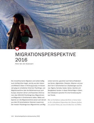 124 Sicherheitspolitische Jahresvorschau 2016
Die seit fünf Jahren andauernde Krise in Syrien belas-
tet die vorhandenen Kapazitäten des Libanon, Jordani-
-
MIGRATIONSPERSPEKTIVE
2016
Peter Van der Auweraert
Die innerafrikanische Migration wird zahlenmäßig
auch künftig höher liegen, als die aus dem Nahen
und Mittleren Osten in Richtung Europa. Im letzten
Jahr ging ein erheblicher Anteil der Flüchtlings- und
Migrationsströme über die Mittelmeerroute nach
Europa. Zwischen Jänner und November 2015 ka-
men über 900.000 Flüchtlinge bzw. Migrantinnen
und Migranten in Griechenland, Italien, Malta und
Spanien an. Die Migrationströme setzen sich derzeit
aus über 20 verschiedenen Nationen zusammen.
Die meisten Flüchtlinge bzw. Migrantinnen und Mig-
ranten kommen, geordnet nach Herkunftsländern
aus Syrien, Afghanistan, Pakistan, Albanien und aus
dem Irak in Griechenland an. Staatsbürger aus Erit-
rea, Nigeria, Somalia, Sudan, Syrien, Gambia und
Bangladesch landen in dieser Reihenfolge in Italien.
Die Indikatoren sprechen für eine Fortsetzung die-
ses Trends.
 