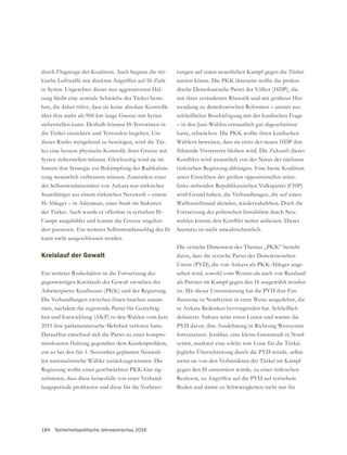 184 Sicherheitspolitische Jahresvorschau 2016
durch Flugzeuge der Koalition. Auch begann die tür-
kische Luftwaffe mit direkten Angriffen auf IS-Ziele
in Syrien. Ungeachtet dieser nun aggressiveren Hal-
tung bleibt eine zentrale Schwäche der Türkei beste-
hen, die daher rührt, dass sie keine absolute Kontrolle
sicherstellen kann. Deshalb können IS-Terroristen in
die Türkei einsickern und Terrorakte begehen. Um
dieses Risiko weitgehend zu beseitigen, wird die Tür-
Innern ihre Strategie zur Bekämpfung der Radikalisie-
rung wesentlich verbessern müssen. Zumindest einer
der Selbstmordattentäter von Ankara war türkischer
Staatsbürger aus einem türkischen Netzwerk – einem
IS-Ableger – in Adiyaman, einer Stadt im Südosten
der Türkei. Auch wurde er offenbar in syrischen IS-
-
dert passieren. Ein weiterer Selbstmordanschlag des IS
kann nicht ausgeschlossen werden.
Kreislauf der Gewalt
Ein weiterer Risikofaktor ist die Fortsetzung des
Arbeiterpartei Kurdistans (PKK) und der Regierung.
Die Verhandlungen zwischen ihnen brachen zusam-
-
keit und Entwicklung (AKP) in den Wahlen vom Juni
2015 ihre parlamentarische Mehrheit verloren hatte.
Daraufhin entschied sich die Partei zu einer kompro-
missloseren Haltung gegenüber dem Kurdenproblem,
um so bei den für 1. November geplanten Neuwah-
len nationalistische Wähler zurückzugewinnen. Die
Regierung wollte einer geschwächten PKK klar sig-
nalisieren, dass diese keinesfalls von einer Verhand-
-
tungen auf einen neuerlichen Kampf gegen die Türkei
nutzen könne. Die PKK ihrerseits wollte die prokur-
dische Demokratische Partei der Völker (HDP), die
mit ihrer veränderten Rhetorik und mit größerer Hin-
wendung zu demokratischen Reformen – anstatt aus-
schließlicher Beschäftigung mit der kurdischen Frage
– in den Juni-Wahlen erstaunlich gut abgeschnitten
hatte, schwächen. Die PKK wollte ihren kurdischen
Wählern beweisen, dass sie trotz der neuen HDP ihre
führende Vertreterin bleiben wird. Die Zukunft dieses
türkischen Regierung abhängen. Eine breite Koalition
unter Einschluss der großen oppositionellen mitte-
links-stehenden Republikanischen Volkspartei (CHP)
Waffenstillstand abzielen, wiederzubeleben. Doch die
Fortsetzung der politischen Instabilität durch Neu-
Szenario ist nicht unwahrscheinlich.
Die syrische Dimension des Themas „PKK“ besteht
darin, dass die syrische Partei der Demokratischen
-
sehen wird, sowohl vom Westen als auch von Russland
als Partner im Kampf gegen den IS ausgewählt worden
-
in Ankara Bedenken hervorgerufen hat. Schließlich
-
syrien, markiert eine solche rote Linie für die Türkei.
wenn sie von den Verbündeten der Türkei im Kampf
gegen den IS unterstützt würde, zu einer türkischen
Boden und damit zu Schwierigkeiten nicht nur für
 