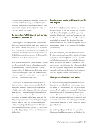 Sicherheitspolitische Jahresvorschau 2016 207
Zentrums von Najaf an Boden gewinnen. All dies führt
zu verstärkter Radikalisierung auf allen Seiten, deren
schädliche Auswirkungen über die Region hinaus auch
weiter östlich in Teilen Asiens und weiter westlich in
Europa zu spüren sein werden.
Die derzeitige Politik bewegt sich auf das
Worst-case-Szenario zu
Langfristig gibt es für die Region zwei Szenarien: Das
Worst-case-Szenario besteht in noch weiter gesteigertem
Radikalismus auf allen Seiten, wobei der IS die sunniti-
schiitischen. Das Best-case-Szenario besteht darin, dass
der Radikalismus zurückgeht, sodass die Region schließ-
lich frei von IS und Revolutionsgarde ist.
Wenn auch die internationale Politik nicht alle Probleme
sie doch wenigstens Druck in die richtige Richtung
erzeugen, d.h. in die Richtung einer Region, die frei von
beherrscht ist, die über Jahrhunderte – mal besser, mal
schlechter - zusammen existiert haben.
Die derzeitige US-amerikanische und westliche Poli-
tik, in scheinbarer Allianz mit den iranischen Revolu-
tionsgarden den IS mit einer militärischen Koalition
zu bekämpfen, wendet sich gegen sich selbst, indem sie
beide radikalen Organisationen stärkt und die Region
dem weiter oben beschriebenen Worst-case-Szenario
näherbringt. Schließlich werden beide, der IS und die
Revolutionsgarden siegreich sein, allerdings nicht gegen-
einander, sondern gegen ihre jeweiligen gemäßigten
Kräfte. Eine erfolgreiche Strategie müsste daher gleich-
zeitig den Revolutionsgarden und dem IS Einhalt gebie-
ten und so die gemäßigten Kräfte beider Seiten entschei-
dend stärken.
Russische und iranische Unterstützung für
das Regime
Auch die russische Intervention in Syrien und die irani-
sche Intervention im Irak und in Syrien sind nicht hilf-
reich. Russland bekämpft hauptsächlich sogenannte
gemäßigte Rebellen, die sowohl mit Assad als auch mit
dem IS verfeindet sind. Dies erinnert an Russlands Stra-
tegie in Tschetschenien in den Neunzigerjahren, als
man zunächst zuließ, dass eine Rebellengruppe über alle
anderen siegte, ehe sie vor den russischen Kräften kapi-
tulieren musste.
Vom Iran unterstützte, unter dem Kommando seiner
Revolutionsgarden stehende und mit der irakischen Zen-
tralregierung verbündete Milizen haben im Irak zahl-
verübt und sie so in die Arme des IS getrieben. Auch
unterstützt der Iran Milizen aus dem Libanon, dem Irak
und aus Afghanistan, die gemeinsam mit den Revolu-
tionsgarden auf Seiten des Regimes in Syrien kämpfen.
Auch dies trägt zur weiteren Radikalisierung bei.
Die Lage verschlechtert sich weiter
In einem US-amerikanischen Wahljahr ist eine Verän-
derung in der westlichen Politik höchst unwahrschein-
lich, sodass die Lage sich weiter verschlechtern und zur
weiteren Zerstörung Syriens sowie zu mehr Flüchtlingen
– sowohl innerhalb als auch außerhalb Syriens – füh-
ren wird. Die EU kann sich in einer derartigen Situation
bloß mit den Symptomen beschäftigen. Bestenfalls wird
sie sich mit einem kleinen Teil der stetig anwachsenden
humanitären Katastrophe an ihren Außen- und Binnen-
grenzen befassen.
Die langfristigen Folgen all dessen sind unabsehbar.
Solange das Assad-Regime und seine Verbündeten die
 