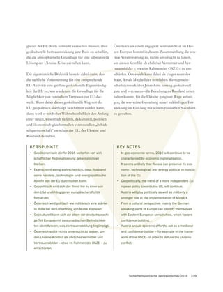 Sicherheitspolitische Jahresvorschau 2016 239
glieder der EU-Mitte verstärkt versuchen müssen, über
geokulturelle Vertrauensbildung jene Basis zu schaffen,
Lösung der Ukraine-Krise darstellen kann.
Die eigentümliche Dialektik besteht dabei darin, dass
die sachliche Voraussetzung für eine entsprechende
EU-Aktivität eine größere geokulturelle Eigenständig-
Möglichkeit von russischem Vertrauen zur EU dar-
stellt. Wenn daher dieser geokulturelle Weg von der
EU geopolitisch überhaupt beschritten werden kann,
dann wird er mit hoher Wahrscheinlichkeit den Anfang
einer neuen, wesentlich tieferen, da kulturell, politisch
und ökonomisch gleichermaßen existenziellen „Schick-
salspartnerschaft“ zwischen der EU, der Ukraine und
Russland darstellen.
Österreich als einem engagiert neutralen Staat im Her-
zen Europas kommt in diesem Zusammenhang die zen-
trale Verantwortung zu, nichts unversucht zu lassen,
trauensbilder – etwa im Rahmen der OSZE – zu ent-
schärfen. Österreich kann dabei als kluger neutraler
Staat, der als Mitglied der westlichen Wertegemein-
schaft dennoch über Jahrzehnte hinweg geokulturell
gute und vertrauensvolle Beziehung zu Russland unter-
halten konnte, für die Ukraine gangbare Wege aufzei-
wicklung im Einklang mit seinem russischen Nachbarn
zu gestalten.
KERNPUNKTE
• Geoökonomisch dürfte 2016 weiterhin von wirt-
schaftlicher Regionalisierung gekennzeichnet
bleiben.
• Es erscheint wenig wahrscheinlich, dass Russland
seine handels-, technologie- und energiepolitische
Abkehr von der EU durchhalten kann.
• Geopolitisch wird sich der Trend hin zu einer von
den USA unabhängigeren europäischen Politik
fortsetzen.
• Österreich wird politisch wie militärisch eine stärke-
re Rolle bei der Umsetzung von Minsk II spielen.
• Geokulturell kann sich vor allem der deutschsprachi-
• Österreich sollte nichts unversucht zu lassen, um
Vertrauensbilder – etwa im Rahmen der OSZE – zu
entschärfen.
KEY NOTES
• In geo-economic terms, 2016 will continue to be
characterized by economic regionalisation.
• It seems unlikely that Russia can preserve its eco-
nomy-, technological- and energy political re-nuncia-
tion of the EU.
• Geopolitically, the trend of a more independent Eu-
ropean policy towards the US, will continue.
• Austria will play politically as well as militarily a
stronger role in the implementation of Minsk II.
• From a cultural perspective, mainly the German
speaking parts of Europe can identify themselves
with Eastern European sensitivities, which fosters
• Austria should spare no effort to act as a mediator
work of the OSCE - in order to defuse the Ukraine
 