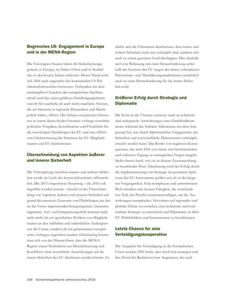 248 Sicherheitspolitische Jahresvorschau 2016
dürfte sich die Erkenntnis durchsetzen, dass innere und
äußere Sicherheit nicht nur verknüpft sind, sondern sich
weil eine Befassung mit einer Herausforderung außer-
Präventions- und Abmilderungsmaßnahmen tatsächlich
auch zu einer Herausforderung für die innere Sicher-
heit wird.
Größerer Erfolg durch Strategie und
Diplomatie
Die Krise in der Ukraine erinnerte stark an politische
und strategische Auswirkungen eines Handelsabkom-
mens, während das Nuklear-Abkommen mit dem Iran
gezeigt hat, was durch diplomatisches Engagement, das
Sicherheit und wirtschaftliche Dimensionen verknüpft,
erreicht werden kann. Das Risiko von negativen Konse-
quenzen, das auch 2016 von einem rein bürokratischen
und isolierten Zugang zu strategischen Fragen ausgeht,
bleibt ebenso hoch, wie ein in diesem Zusammenhang
die Implementierung von Strategie im gesamtem Spek-
trum der EU-Instrumente größer sein als in der jüngs-
ten Vergangenheit. Eine komplexere und umstrittenere
Welt erfordert eine bessere Fähigkeit, die verschiede-
nen Teile des Puzzles zusammenzufügen, um die Aus-
wirkungen europäischer Aktivitäten auf regionaler und
globaler Ebene zu verstehen, eine kohärente und reali-
sierbare Strategie zu entwickeln und Diplomatie in allen
EU Politikfeldern und Instrumenten zu koordinieren.
Letzte Chance für eine
Verteidigungskooperation
Die Ausgaben für Verteidigung in der Europäischen
Union werden 2016 leicht, aber doch real ansteigen und
den Trend der Reduktion bzw. Stagnation, der nach
Begrenztes US- Engagement in Europa
und in der MENA-Region
Die Vereinigten Staaten haben ihr Sicherheitsenga-
gement in Europa, im Nahen Osten und in Nordaf-
rika in den letzten Jahren reduziert. Dieser Trend wird
sich 2016 auch angesichts der kommenden US-Prä-
sidentschaftswahlen fortsetzen. Verbunden mit dem
umkämpften Charakter der europäischen Nachbar-
schaft wird das einen größeren Handlungsspielraum
sowohl für staatliche als auch nicht-staatliche Akteure,
die ein Interesse in regionale Dynamiken und Macht-
politik haben, öffnen. Der Schutz europäischer Interes-
politische Vorgaben, Koordination und Flexibilität für
die auswärtigen Handlungen der EU und eine effekti-
vere Orchestrierung der Stimmen der EU-Mitglieds-
staaten und EU-Institutionen.
Überschneidung von Aspekten äußerer
und innerer Sicherheit
Die Verknüpfung zwischen innerer und äußerer Sicher-
heit wurde im Laufe des letzten Jahrzehntes offensicht-
lich. Die 2015 eingetretene Neuerung – die 2016 voll
begriffen werden könnte – besteht in der Überschnei-
dung von Aspekten äußerer und inneren Sicherheit auf-
grund des massiven Zustroms von Flüchtlingen aus den
-
nagement, Asyl- und Integrationspolitik könnten bald
-
staaten an den südlichen und südöstlichen Außengren-
zen der Union, sondern als ein gemeinsames europäi-
man sich von der Illusion lösen, dass die MENA-
Region einem Teufelskreis aus Destabilisierung und
innere Sicherheit der EU überlassen werden könnte. Es
 