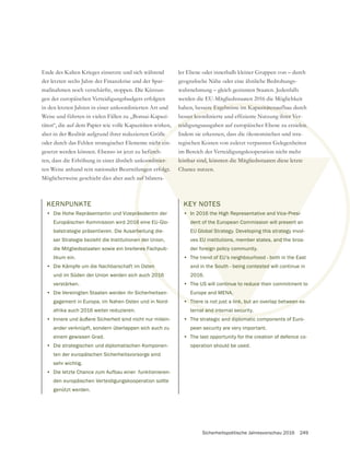 Sicherheitspolitische Jahresvorschau 2016 249
Ende des Kalten Krieges einsetzte und sich während
der letzten sechs Jahre der Finanzkrise und der Spar-
maßnahmen noch verschärfte, stoppen. Die Kürzun-
gen der europäischen Verteidigungsbudgets erfolgten
in den letzten Jahren in einer unkoordinierten Art und
Weise und führten in vielen Fällen zu „Bonsai-Kapazi-
täten“, die auf dem Papier wie volle Kapazitäten wirken,
oder durch das Fehlen strategischer Elemente nicht ein-
gesetzt werden können. Ebenso ist jetzt zu befürch-
ten, dass die Erhöhung in einer ähnlich unkoordinier-
ten Weise anhand rein nationaler Beurteilungen erfolgt.
Möglicherweise geschieht dies aber auch auf bilatera-
wahrnehmung – gleich gesinnten Staaten. Jedenfalls
werden die EU-Mitgliedsstaaten 2016 die Möglichkeit
haben, bessere Ergebnisse im Kapazitätenaufbau durch
teidigungsausgaben auf europäischer Ebene zu erzielen.
Indem sie erkennen, dass die ökonomischen und stra-
im Bereich der Verteidigungskooperation nicht mehr
leistbar sind, könnten die Mitgliedsstaaten diese letzte
Chance nutzen.
KERNPUNKTE
• Die Hohe Repräsentantin und Vizepräsidentin der
Europäischen Kommission wird 2016 eine EU-Glo-
balstrategie präsentieren. Die Ausarbeitung die-
ser Strategie bezieht die Institutionen der Union,
die Mitgliedsstaaten sowie ein breiteres Fachpub-
likum ein.
• Die Kämpfe um die Nachbarschaft im Osten
und im Süden der Union werden sich auch 2016
verstärken.
• Die Vereinigten Staaten werden ihr Sicherheitsen-
gagement in Europa, im Nahen Osten und in Nord-
afrika auch 2016 weiter reduzieren.
• Innere und äußere Sicherheit sind nicht nur mitein-
ander verknüpft, sondern überlappen sich auch zu
einem gewissen Grad.
• Die strategischen und diplomatischen Komponen-
ten der europäischen Sicherheitsvorsorge sind
sehr wichtig.
• Die letzte Chance zum Aufbau einer funktionieren-
den europäischen Verteidigungskooperation sollte
genützt werden.
ht ei
ürch
oord
nge
auf
ssere Ergebnisse im Kapazitätenauf
teidigungsausgaben auf europäischer Ebene zu erzielen.
prä
16
rbe
n d
es
en
016
dinier-
folgt.
leistbar sind, könnten die Mitgliedsstaaten diese letzte
Chance nutzen.
KEY NOTES
• In 2016 the High Representative and Vice-Presi-
dent of the European Commission will present an
EU Global Strategy. Developing this strategy invol-
ves EU institutions, member states, and the broa-
der foreign policy community.
• The trend of EU’s neighbourhood - both in the East
and in the South - being contested will continue in
2016.
• The US will continue to reduce their commitment to
Europe and MENA.
• There is not just a link, but an overlap between ex-
ternal and internal security.
• The strategic and diplomatic components of Euro-
pean security are very important.
• The last opportunity for the creation of defence co-
operation should be used.
 